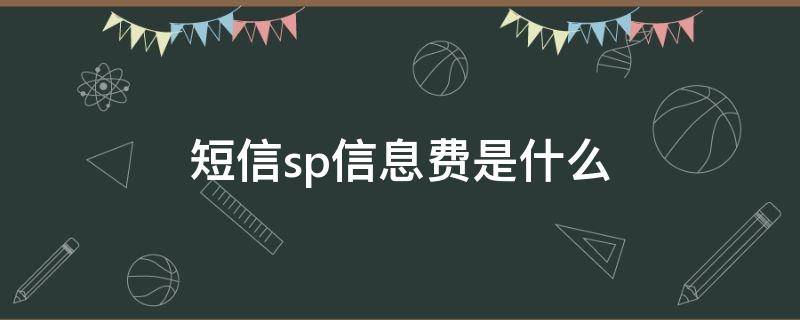 短信sp信息费是什么（电信短信sp信息费是什么意思）