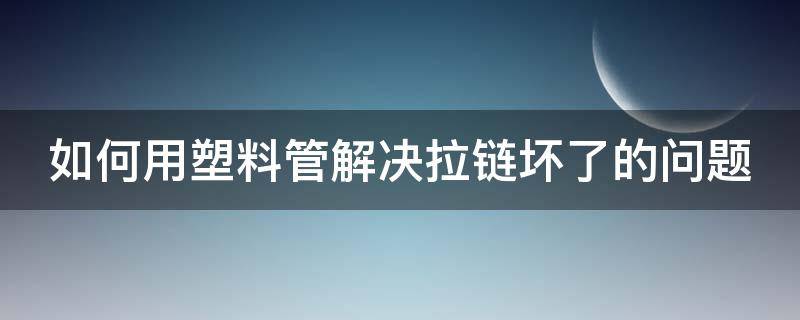 如何用塑料管解决拉链坏了的问题（如何用塑料管解决拉链坏了的问题图片）