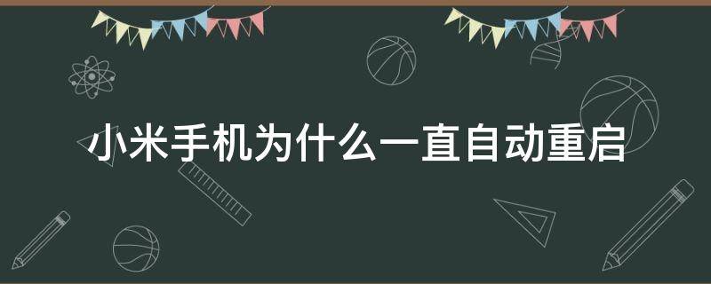 小米手机为什么一直自动重启 小米手机为什么一直自动重启而且无法识别sim卡