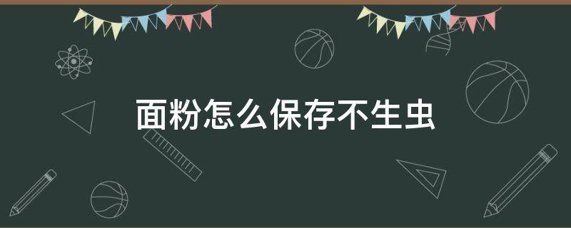 面粉怎么保存不生虫 夏天面粉怎么保存不生虫