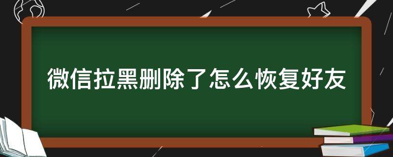 微信拉黑删除了怎么恢复好友（微信拉黑删除怎样恢复好友）