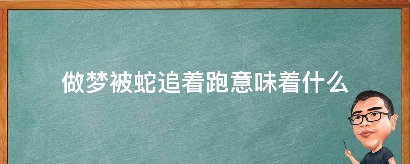 做梦被蛇追着跑意味着什么 男人做梦被蛇追着跑意味着什么