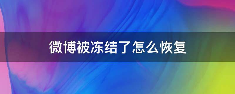 微博被冻结了怎么恢复 微博被冻结了怎么恢复苹果