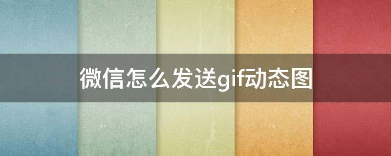 微信怎么发送gif动态图（微信能发gif动图吗）