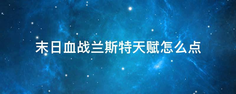 末日血战兰斯特天赋怎么点 末日血战兰斯特天赋怎么加