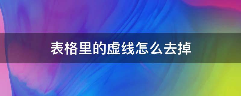 表格里的虚线怎么去掉 excel表格里的虚线怎么去掉