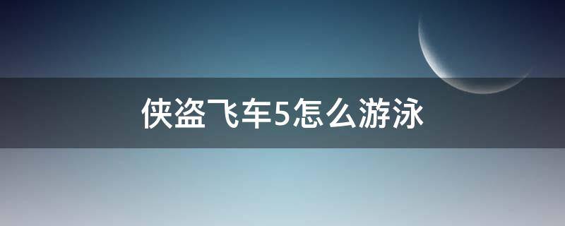 侠盗飞车5怎么游泳（侠盗飞车5游泳怎么浮上水面）