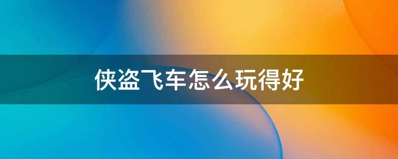 侠盗飞车怎么玩得好 侠盗飞车到底玩的什么