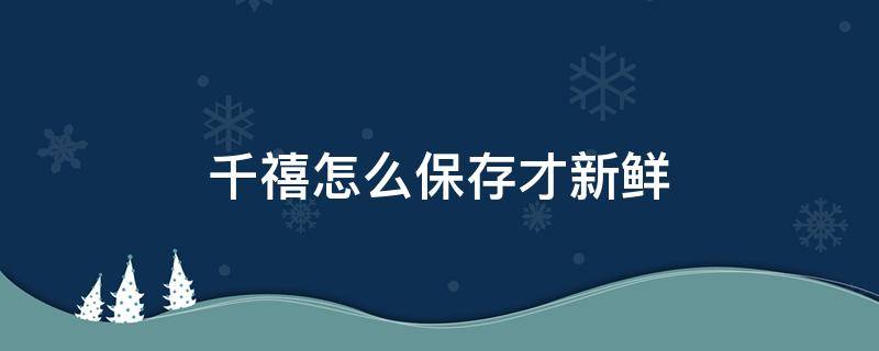 千禧怎么保存才新鲜 千禧果可以放冰箱保鲜吗