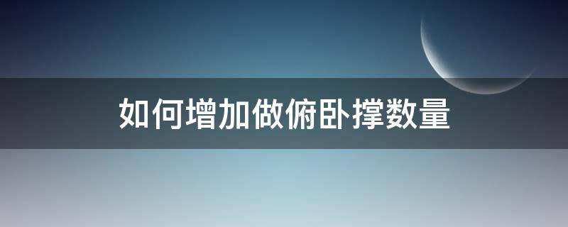 如何增加做俯卧撑数量（俯卧撑怎么增加数量）