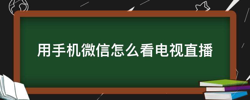 用手机微信怎么看电视直播 用手机微信怎么看电视直播节目