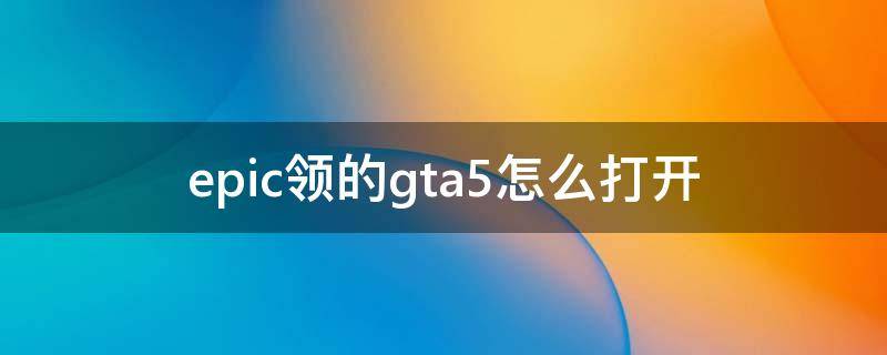 epic领的gta5怎么打开 epic领的gta5新手礼包在哪