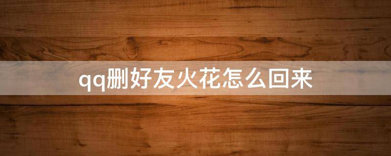qq删好友火花怎么回来 qq删好友了火花怎么整回来