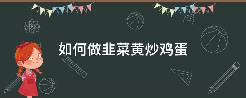 如何做韭菜黄炒鸡蛋 怎么做韭黄炒鸡蛋