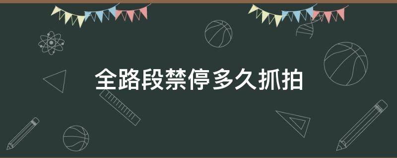 全路段禁停多久抓拍（禁停路段违停抓拍能停几分钟）