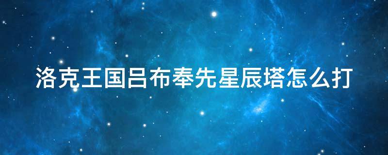 洛克王国吕布奉先星辰塔怎么打 洛克王国吕布奉先平民打法星辰塔