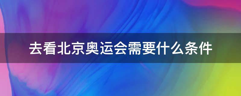 去看北京奥运会需要什么条件 到北京去看奥运会