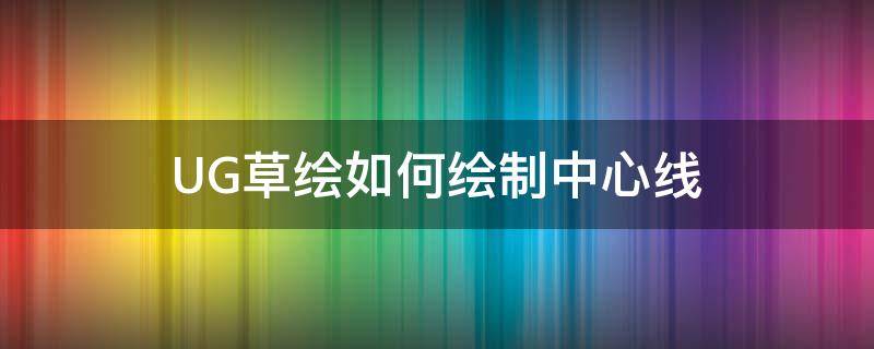 UG草绘如何绘制中心线（ug怎么绘制中心线）