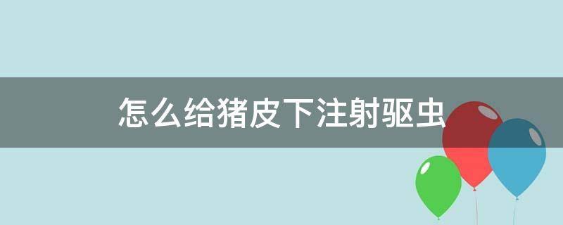 怎么给猪皮下注射驱虫 给猪体外驱虫用什么药