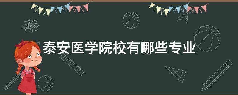 泰安医学院校有哪些专业 泰安医科大学有什么专业