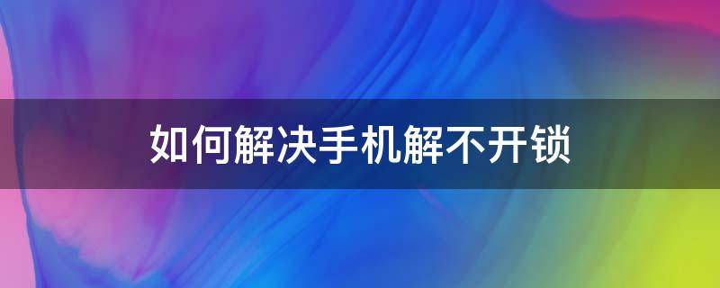 如何解决手机解不开锁 手机解不开锁怎么办