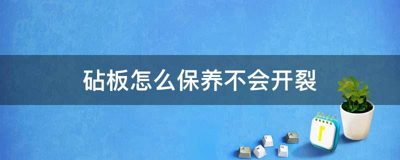 砧板怎么保养不会开裂 砧板久不用怎么防止开裂