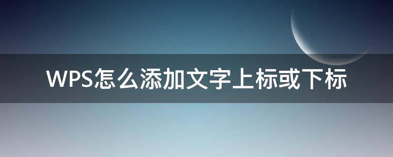 WPS怎么添加文字上标或下标 wps怎么设置上标下标