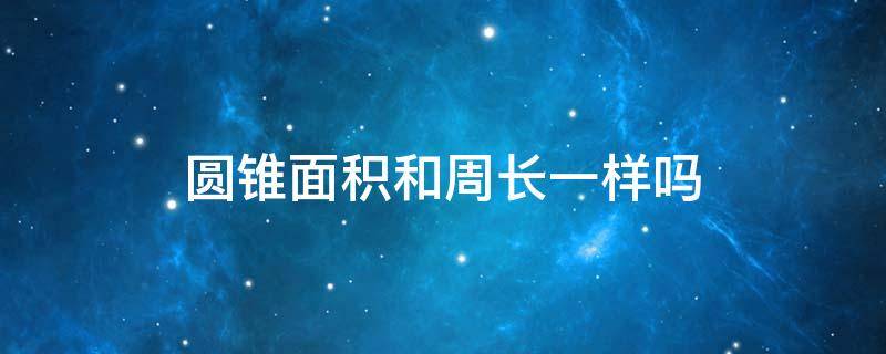 圆锥面积和周长一样吗（圆锥有面积吗?）