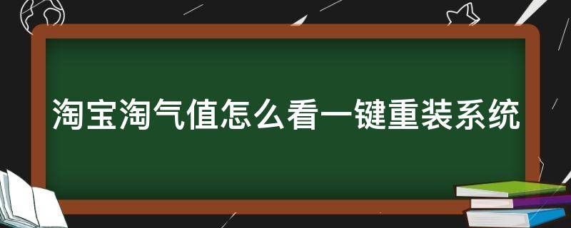 淘宝淘气值怎么看一键重装系统 咋看淘宝淘气值