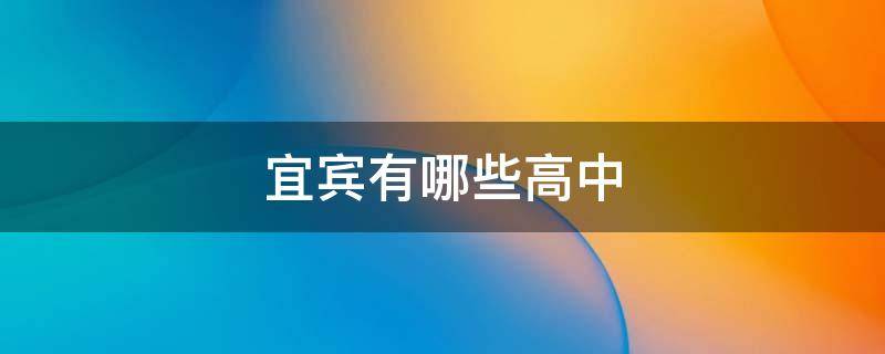 宜宾有哪些高中（宜宾有哪些高中?）