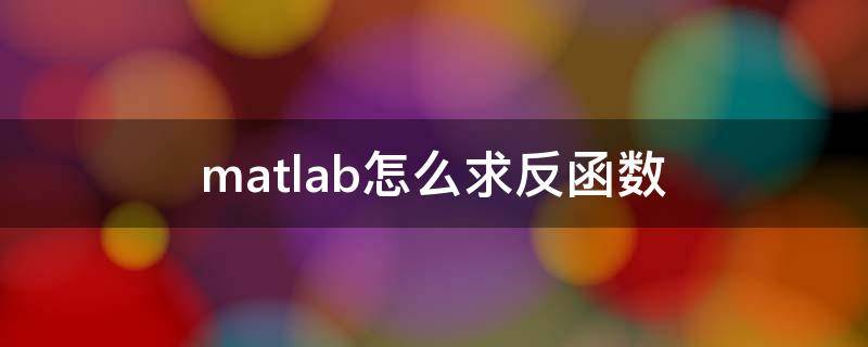 matlab怎么求反函数 用matlab求反三角函数