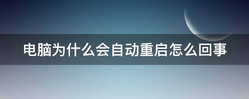 电脑为什么会自动重启怎么回事（电脑为什么会自动重启怎么回事啊）