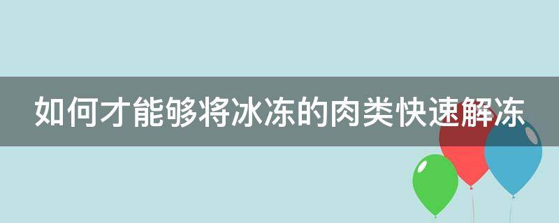 如何才能够将冰冻的肉类快速解冻 如何才能够将冰冻的肉类快速解冻好