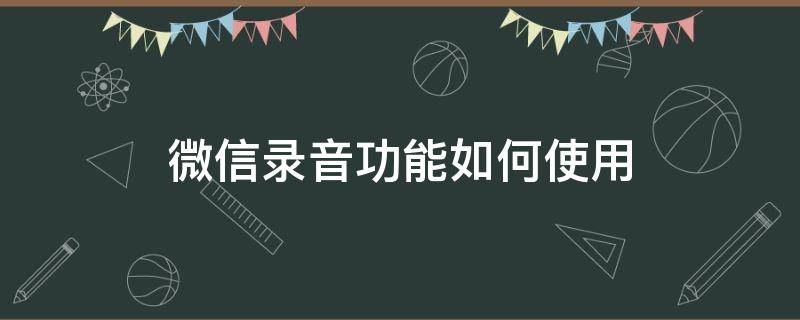 微信录音功能如何使用（如何进行微信录音功能）