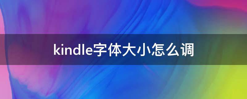 kindle字体大小怎么调（kindle怎样调字体大小）