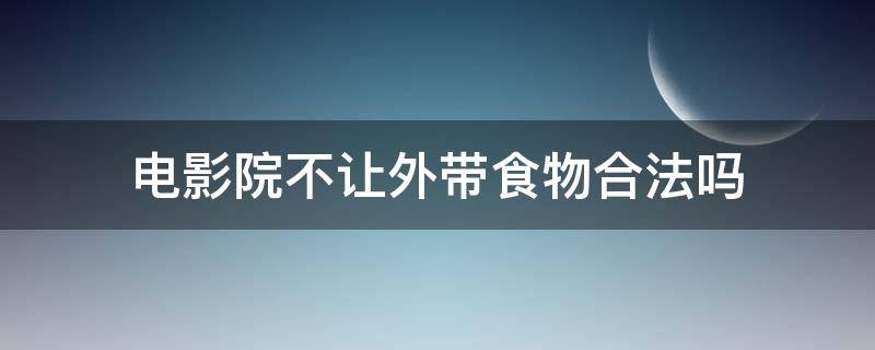 电影院不让外带食物合法吗（电影院不允许外带食物是否合法）