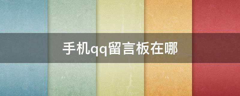 手机qq留言板在哪 手机qq留言板在哪里打开