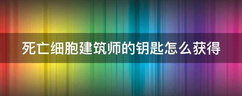 死亡细胞建筑师的钥匙怎么获得 死亡细胞建筑师的秘密