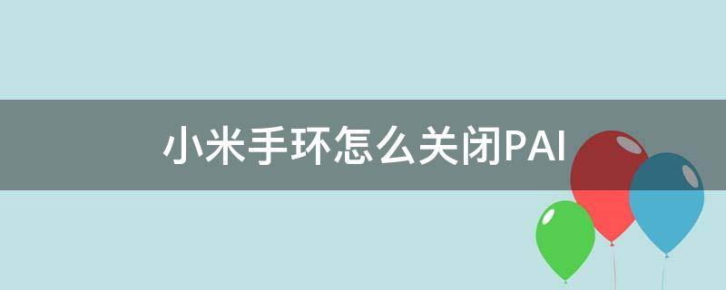 小米手环怎么关闭PAI（小米手环怎么关闭pai模式）