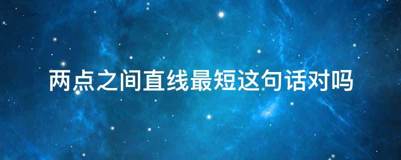 两点之间直线最短这句话对吗 两点之间直线最短什么意思