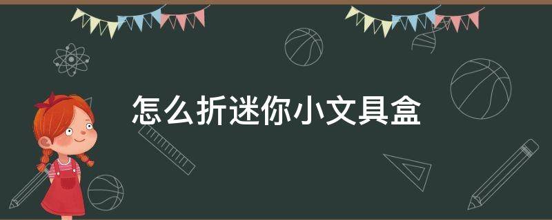 怎么折迷你小文具盒 怎么折迷你小文具盒不用魔术贴