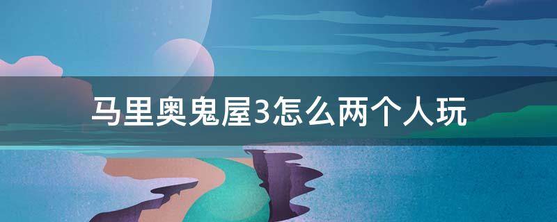马里奥鬼屋3怎么两个人玩 马里奥鬼屋3多人模式