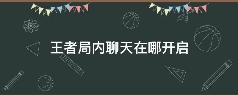 王者局内聊天在哪开启 王者在哪打开局内聊天