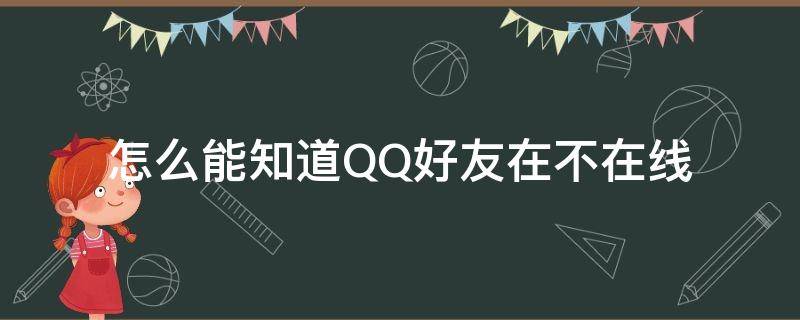 怎么能知道QQ好友在不在线 怎么才能知道qq好友在不在线