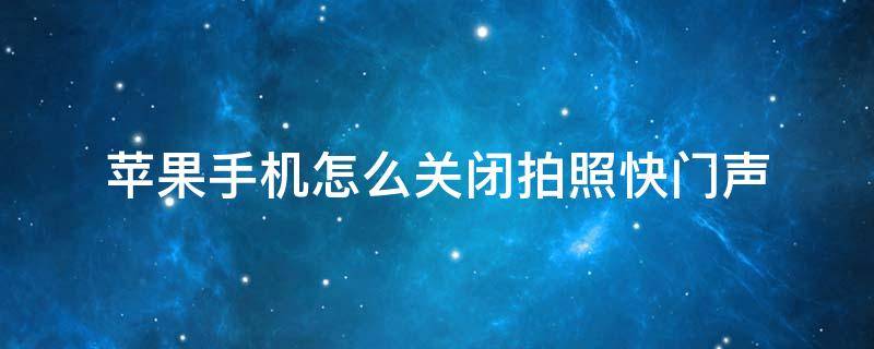 苹果手机怎么关闭拍照快门声（苹果手机怎么关闭拍照快门声音）