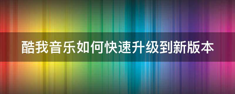 酷我音乐如何快速升级到新版本 酷我音乐怎么升级版本