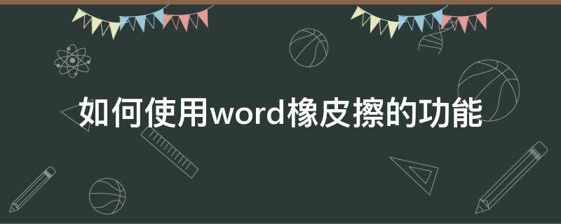 如何使用word橡皮擦的功能（word怎么使用橡皮擦功能）