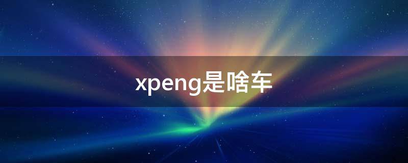 xpeng是啥车 xpeng汽车价格