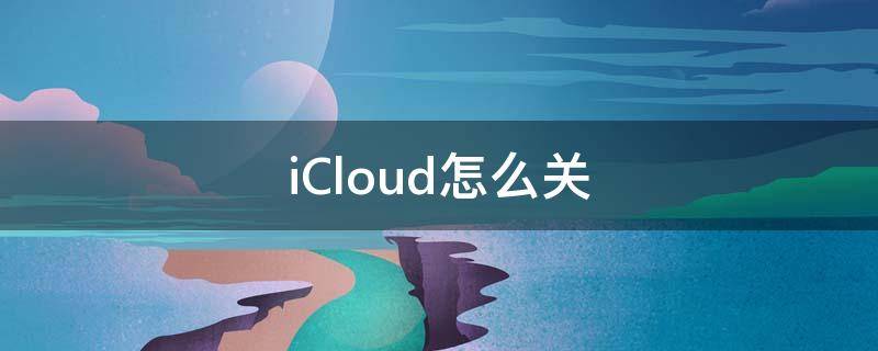 iCloud怎么关（icloud怎么关闭续费）