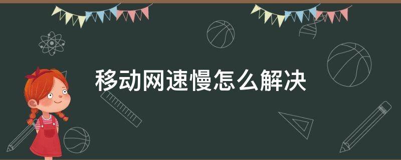 移动网速慢怎么解决（华为手机移动网速慢怎么解决）